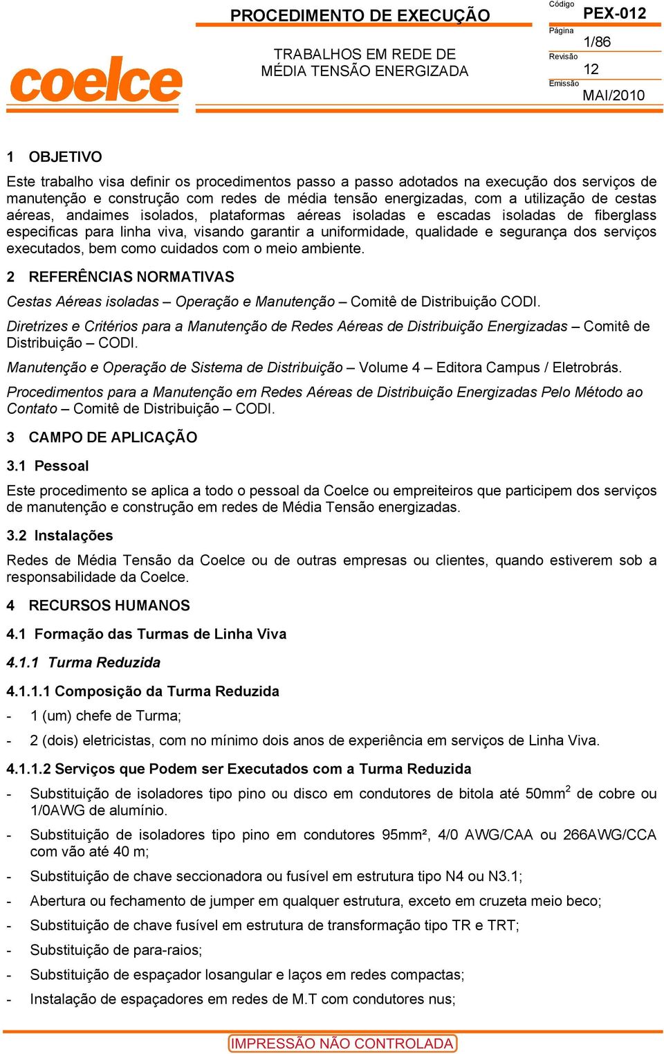 executados, bem como cuidados com o meio ambiente. 2 REFERÊNCIAS NORMATIVAS Cestas Aéreas isoladas Operação e Manutenção Comitê de Distribuição CODI.