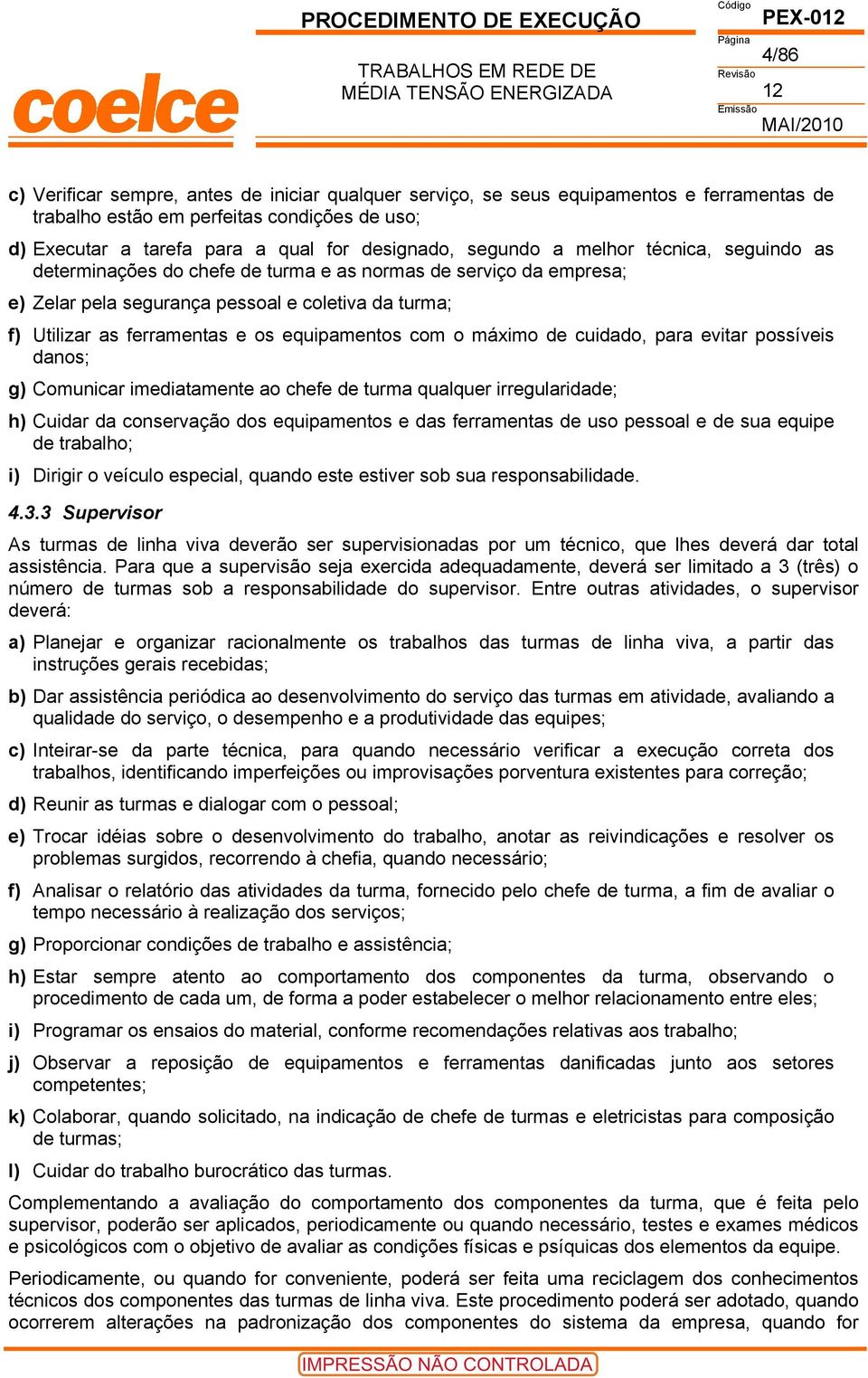 equipamentos com o máximo de cuidado, para evitar possíveis danos; g) Comunicar imediatamente ao chefe de turma qualquer irregularidade; h) Cuidar da conservação dos equipamentos e das ferramentas de