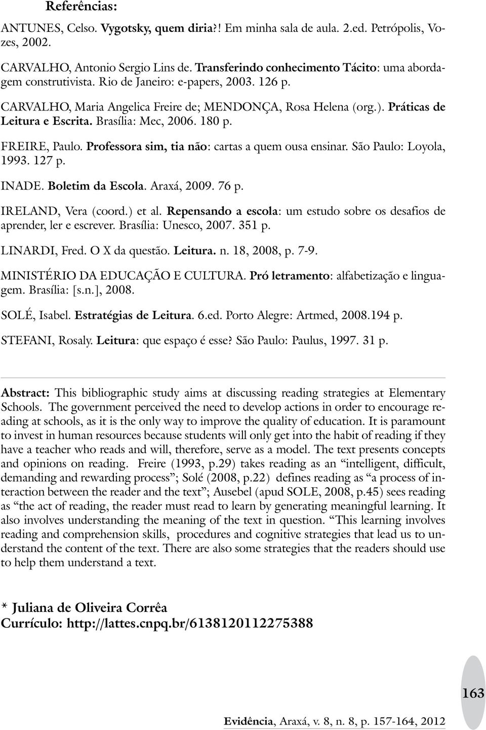 Brasília: Mec, 2006. 180 p. FREIRE, Paulo. Professora sim, tia não: cartas a quem ousa ensinar. São Paulo: Loyola, 1993. 127 p. INADE. Boletim da Escola. Araxá, 2009. 76 p. IRELAND, Vera (coord.