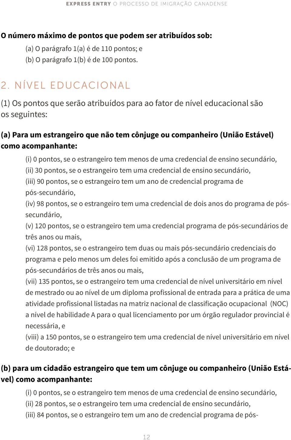 (i) 0 pontos, se o estrangeiro tem menos de uma credencial de ensino secundário, (ii) 30 pontos, se o estrangeiro tem uma credencial de ensino secundário, (iii) 90 pontos, se o estrangeiro tem um ano