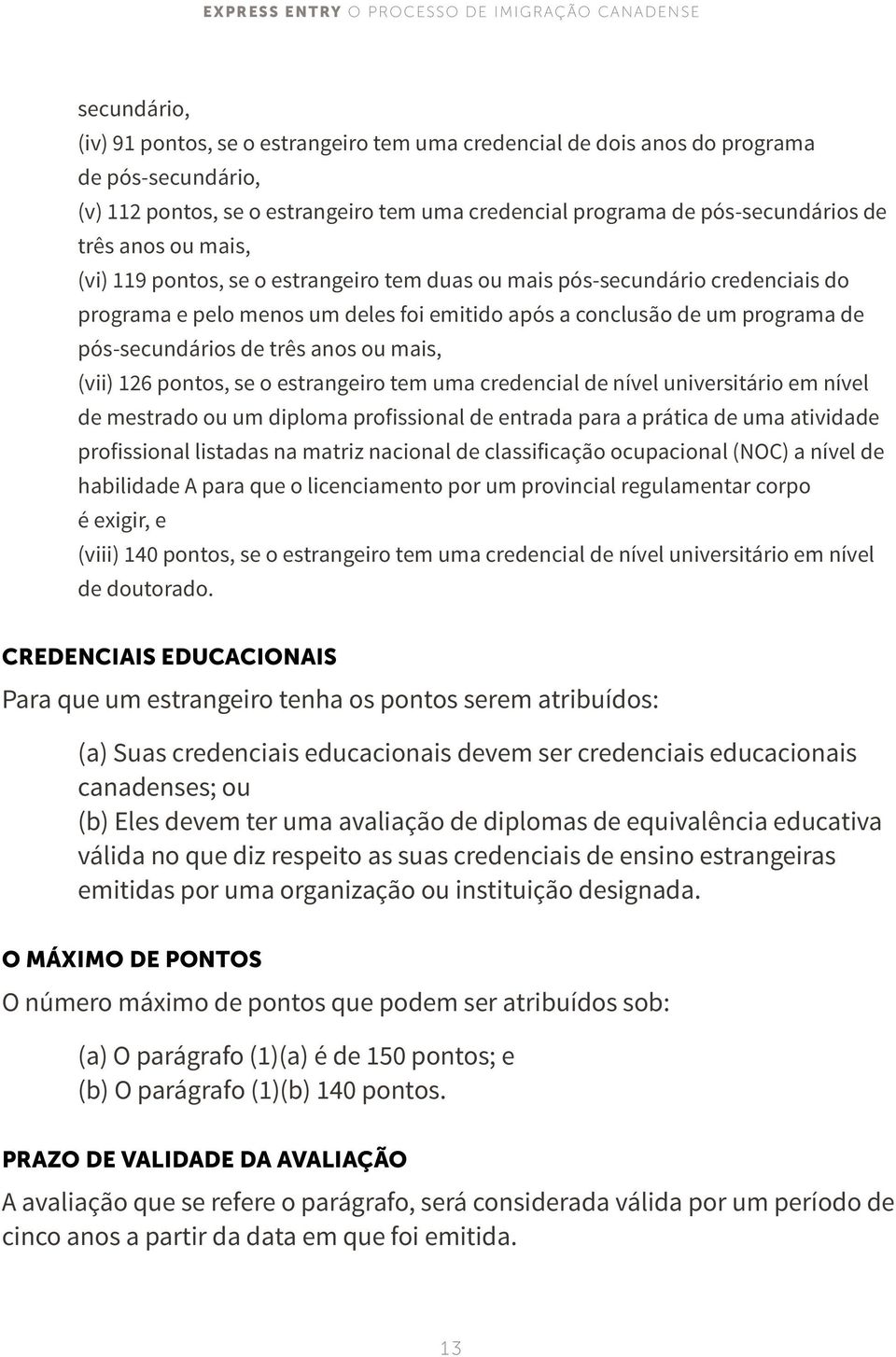 anos ou mais, (vii) 126 pontos, se o estrangeiro tem uma credencial de nível universitário em nível de mestrado ou um diploma profissional de entrada para a prática de uma atividade profissional