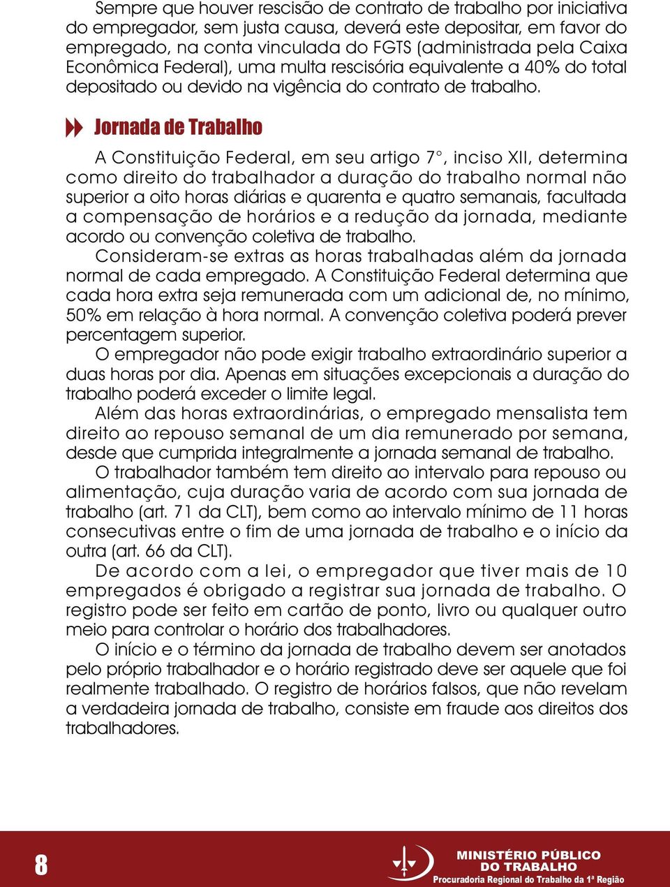 Jornada de Trabalho A Constituição Federal, em seu artigo 7, inciso XII, determina como direito do trabalhador a duração do trabalho normal não superior a oito horas diárias e quarenta e quatro