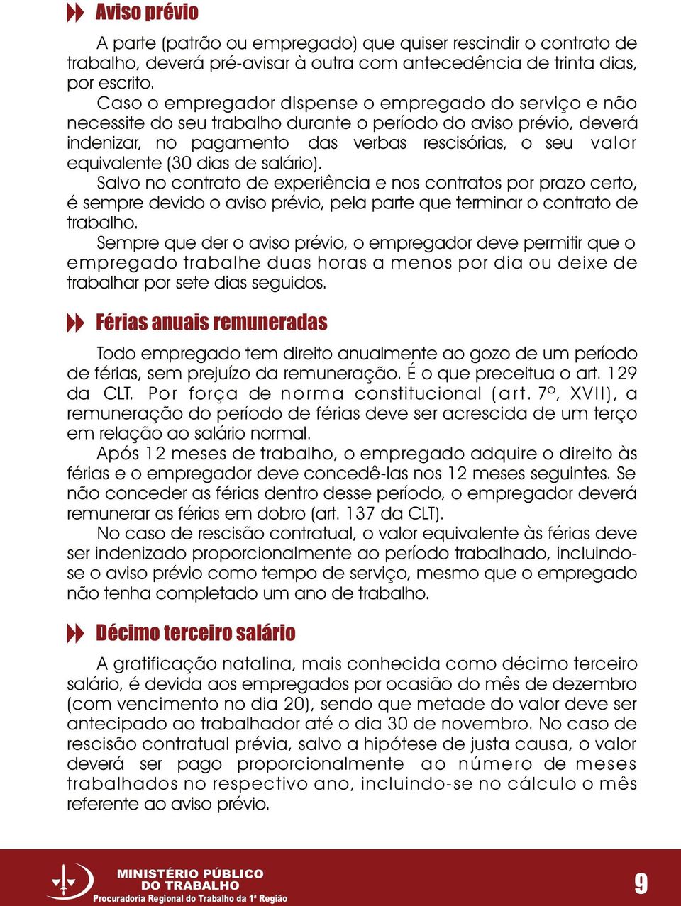 dias de salário). Salvo no contrato de experiência e nos contratos por prazo certo, é sempre devido o aviso prévio, pela parte que terminar o contrato de trabalho.