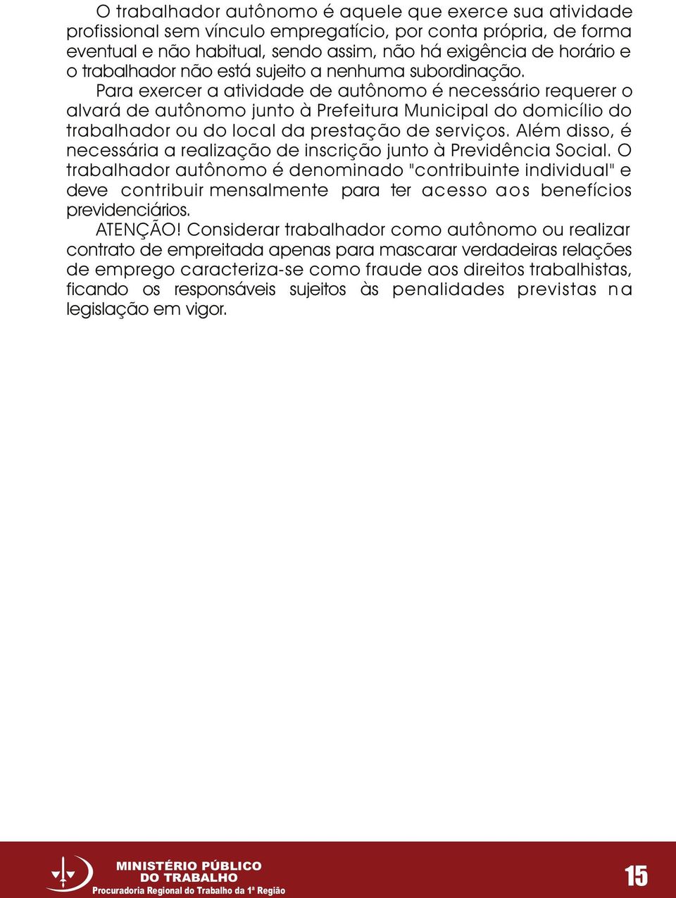 Para exercer a atividade de autônomo é necessário requerer o alvará de autônomo junto à Prefeitura Municipal do domicílio do trabalhador ou do local da prestação de serviços.