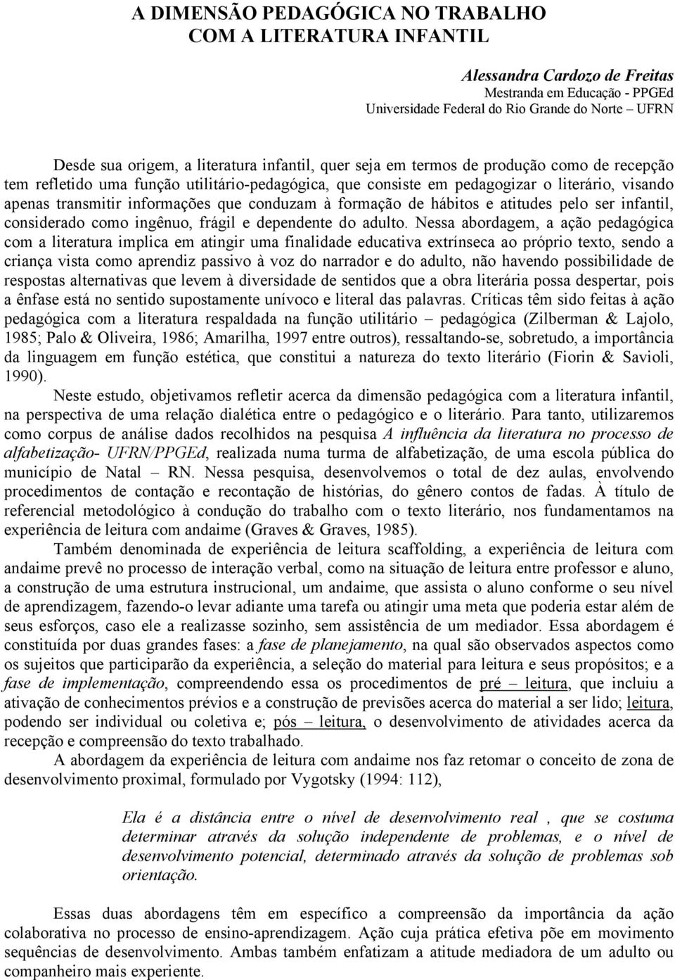 à formação de hábitos e atitudes pelo ser infantil, considerado como ingênuo, frágil e dependente do adulto.