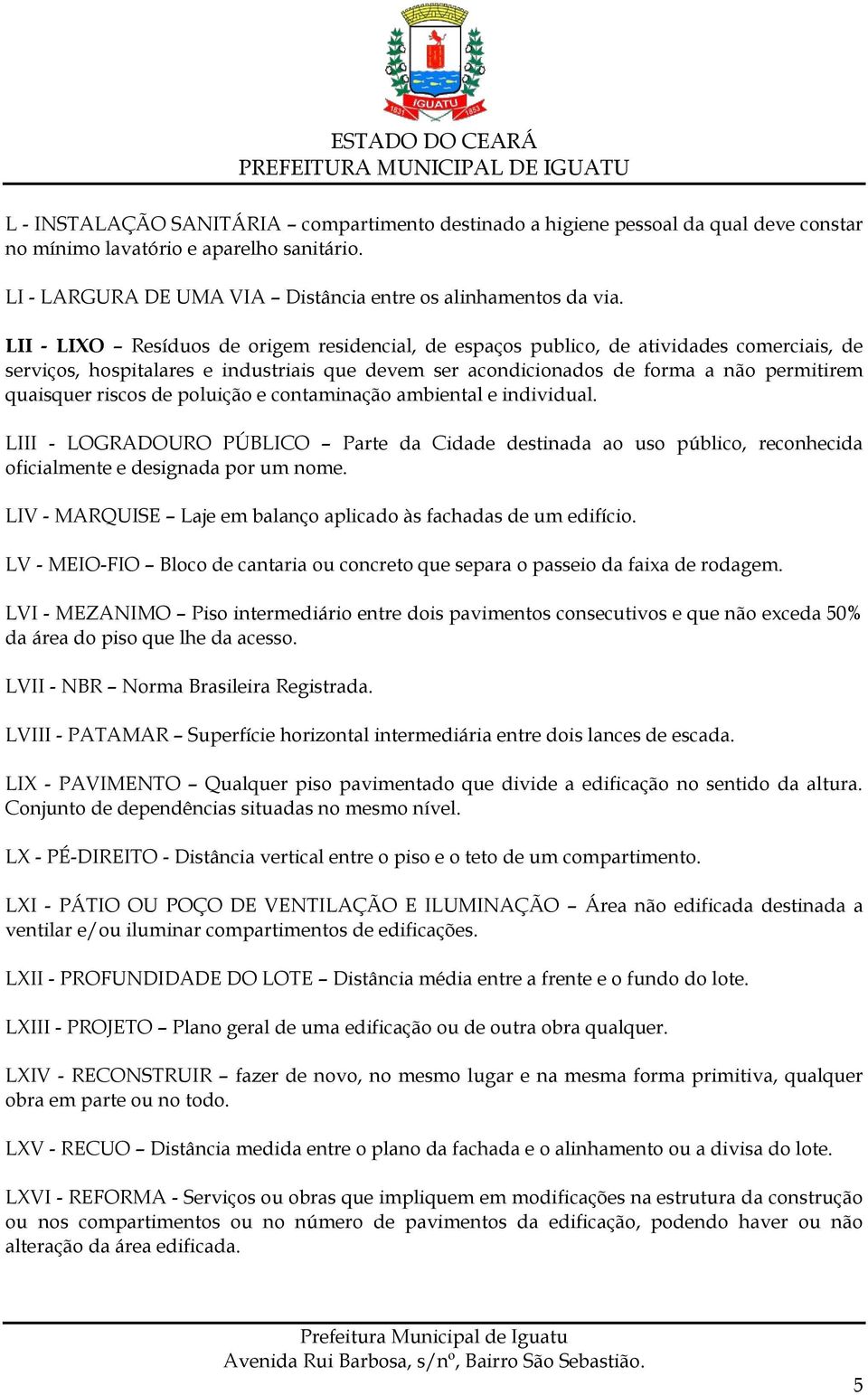 riscos de poluição e contaminação ambiental e individual. LIII - LOGRADOURO PÚBLICO Parte da Cidade destinada ao uso público, reconhecida oficialmente e designada por um nome.