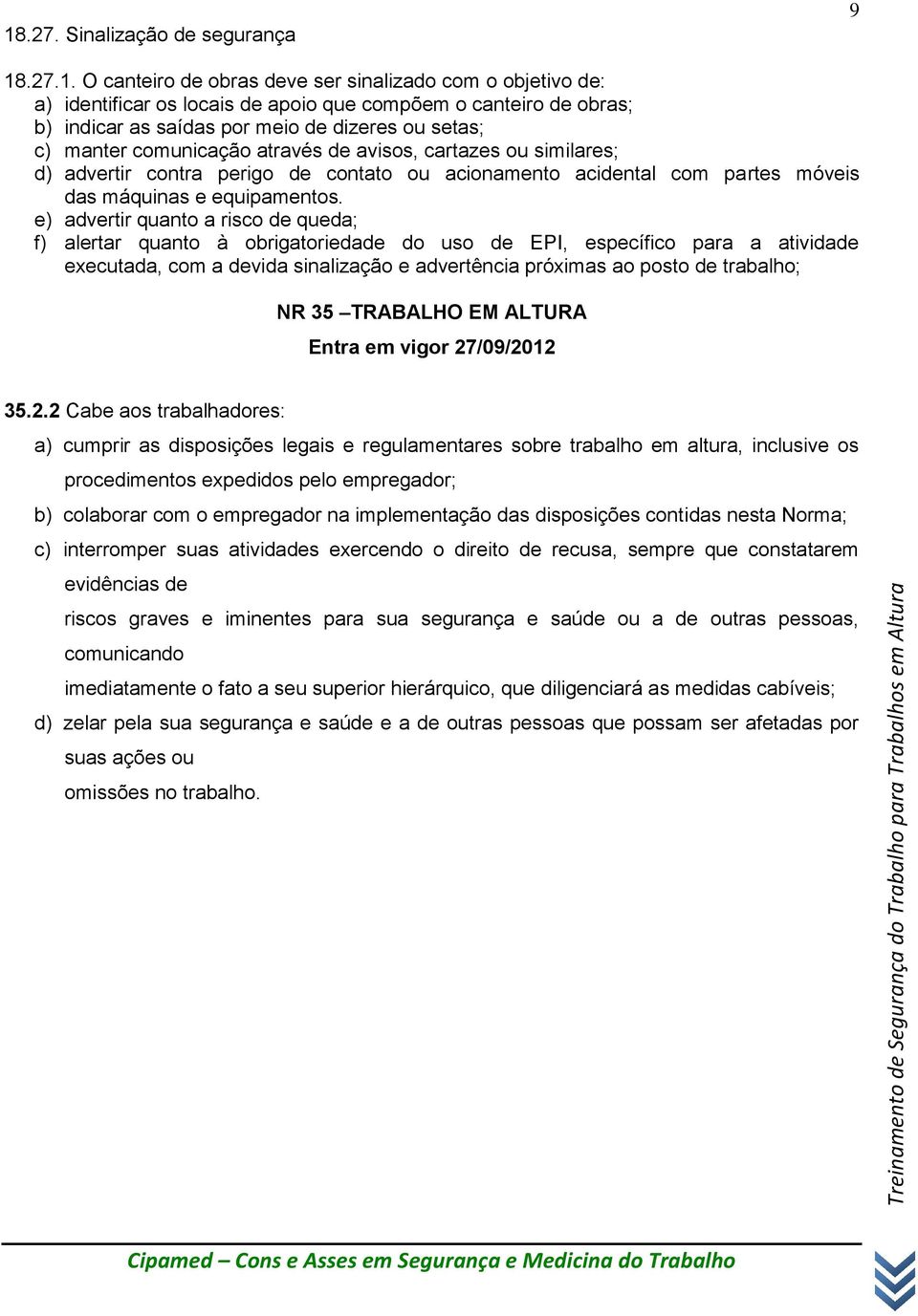 e) advertir quanto a risco de queda; f) alertar quanto à obrigatoriedade do uso de EPI, específico para a atividade executada, com a devida sinalização e advertência próximas ao posto de trabalho; NR