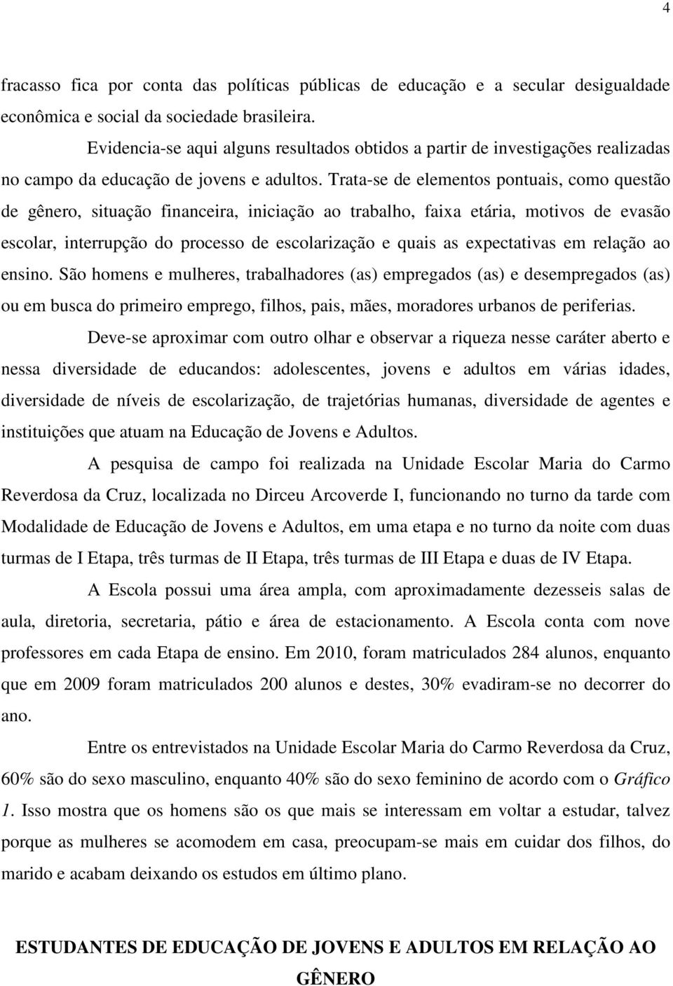 Trata-se de elementos pontuais, como questão de gênero, situação financeira, iniciação ao trabalho, faixa etária, motivos de evasão escolar, interrupção do processo de escolarização e quais as