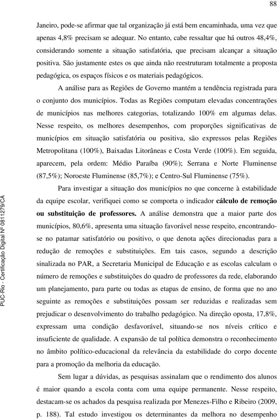 São justamente estes os que ainda não reestruturam totalmente a proposta pedagógica, os espaços físicos e os materiais pedagógicos.