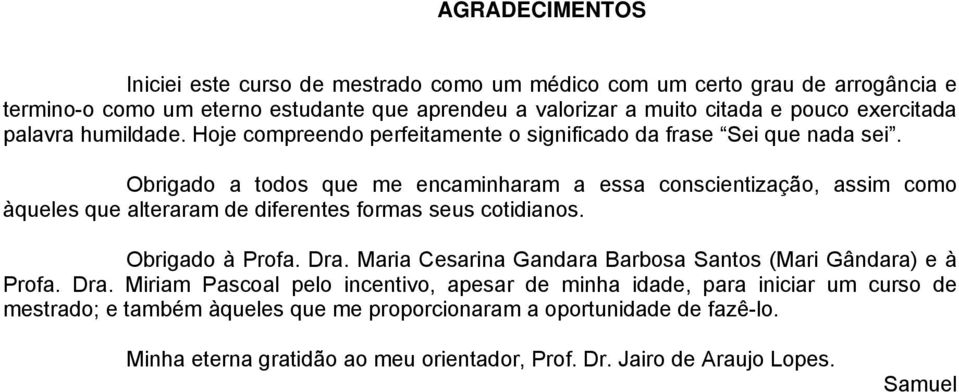 Obrigado a todos que me encaminharam a essa conscientização, assim como àqueles que alteraram de diferentes formas seus cotidianos. Obrigado à Profa. Dra.