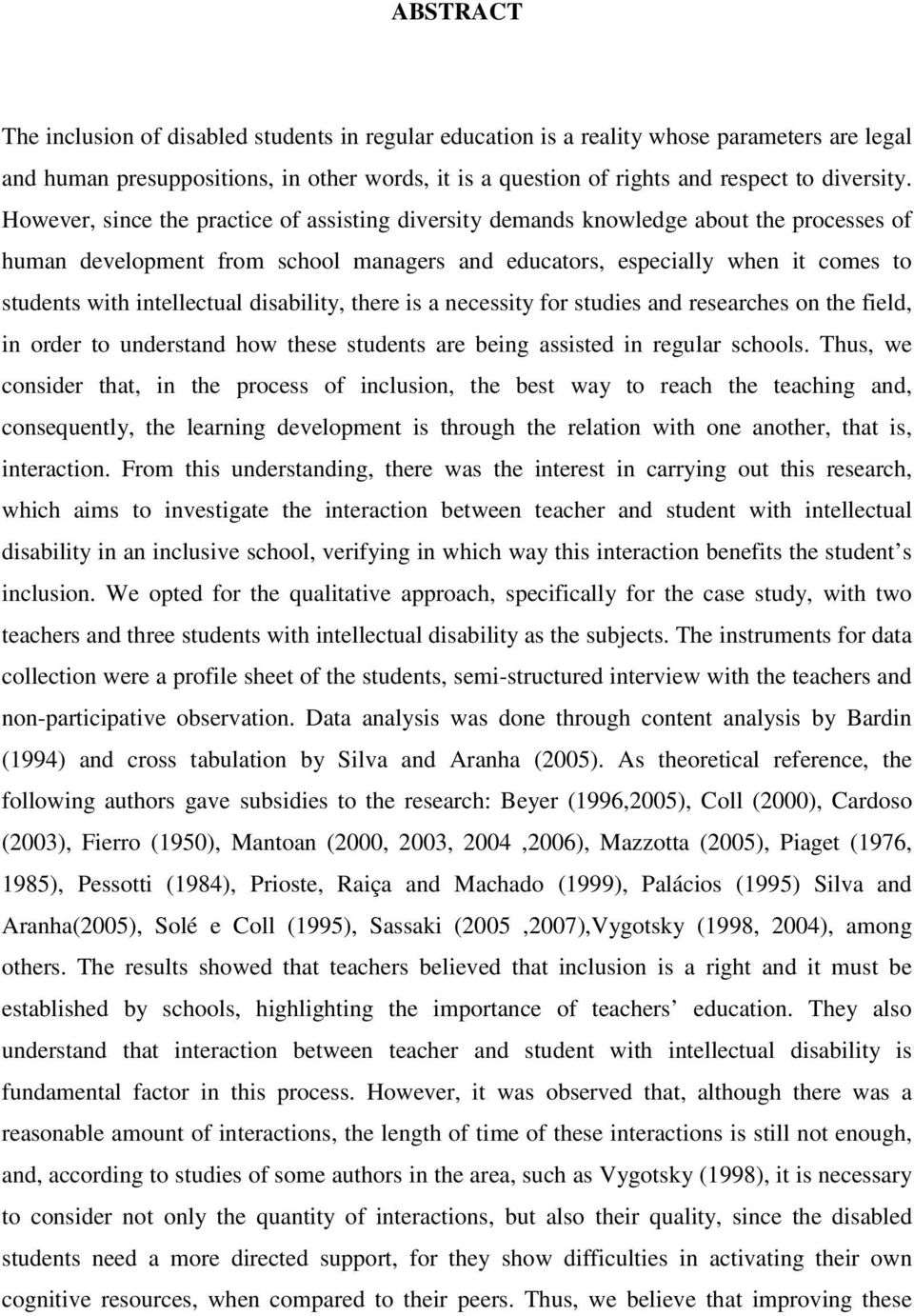 intellectual disability, there is a necessity for studies and researches on the field, in order to understand how these students are being assisted in regular schools.