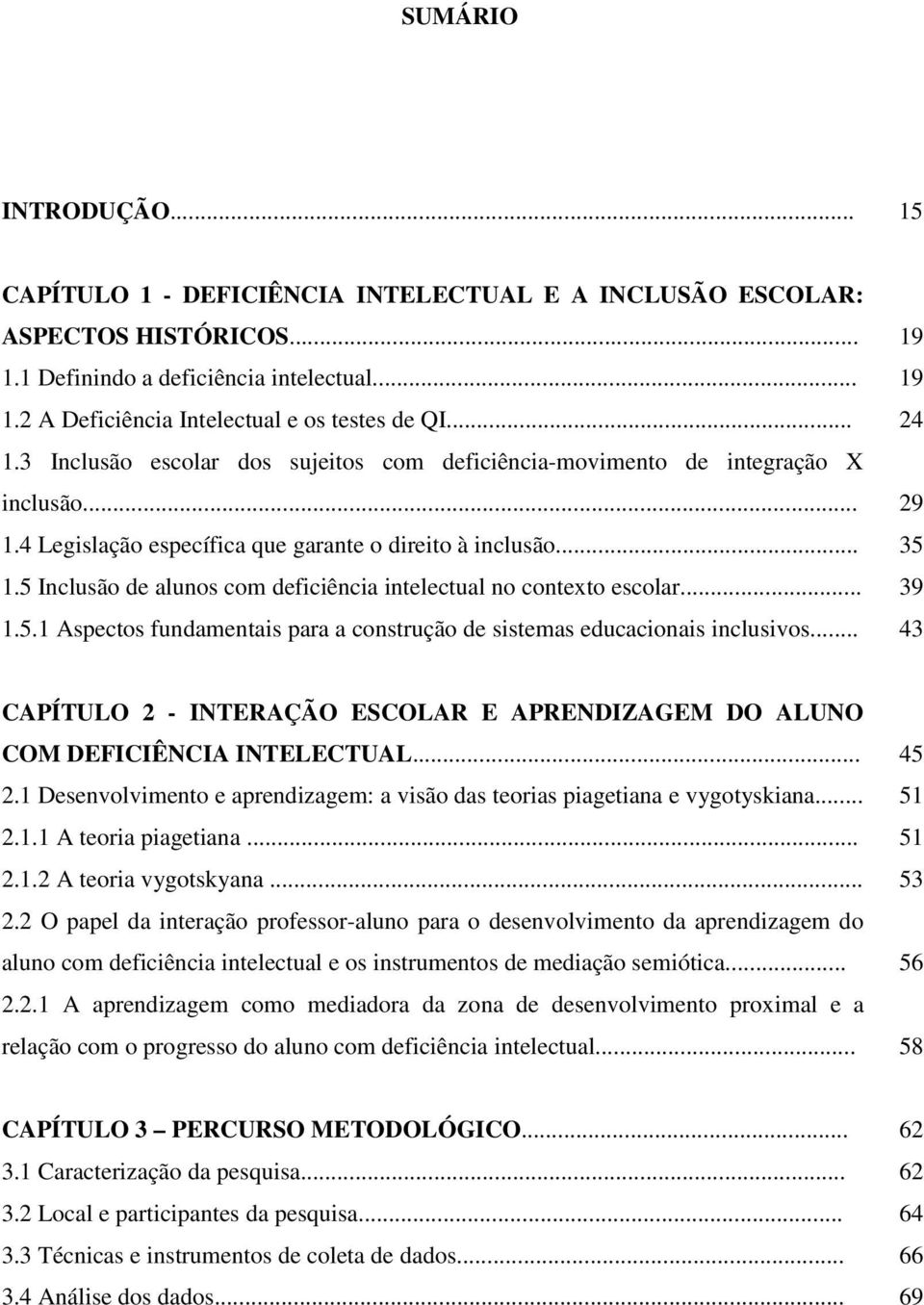 .. 1.5.1 Aspectos fundamentais para a construção de sistemas educacionais inclusivos... 19 19 24 29 35 39 43 CAPÍTULO 2 - INTERAÇÃO ESCOLAR E APRENDIZAGEM DO ALUNO COM DEFICIÊNCIA INTELECTUAL... 2.1 Desenvolvimento e aprendizagem: a visão das teorias piagetiana e vygotyskiana.