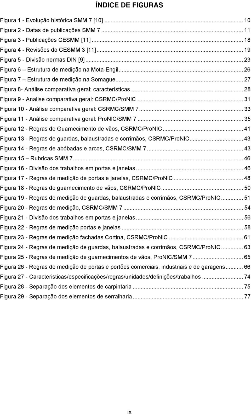 .. 28 Figura 9 - Analise comparativa geral: CSRMC/ProNIC... 31 Figura 10 - Análise comparativa geral: CSRMC/SMM 7... 33 Figura 11 - Análise comparativa geral: ProNIC/SMM 7.