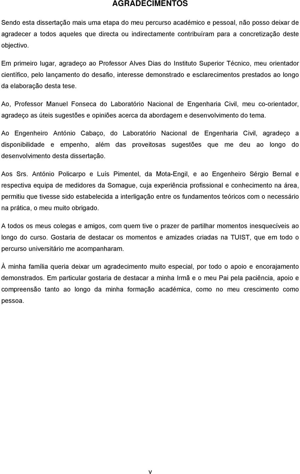 Em primeiro lugar, agradeço ao Professor Alves Dias do Instituto Superior Técnico, meu orientador científico, pelo lançamento do desafio, interesse demonstrado e esclarecimentos prestados ao longo da