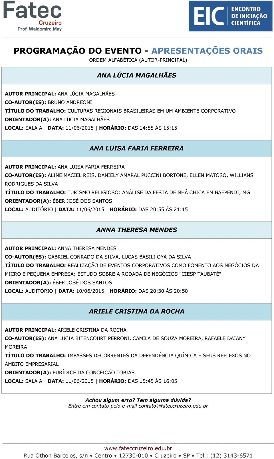 SILVA TÍTULO DO TRABALHO: TURISMO RELIGIOSO: ANÁLISE DA FESTA DE NHÁ CHICA EM BAEPENDI, MG ORIENTADOR(A): ÉBER JOSÉ DOS SANTOS LOCAL: AUDITÓRIO DATA: 11/06/2015 HORÁRIO: DAS 20:55 ÀS 21:15 ANNA