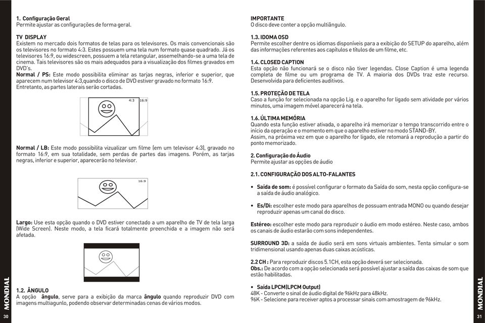 Já os televisores 16:9, ou widescreen, possuem a tela retangular, assemelhando-se a uma tela de cinema. Tais televisores são os mais adequados para a visualização dos filmes gravados em DVD s.