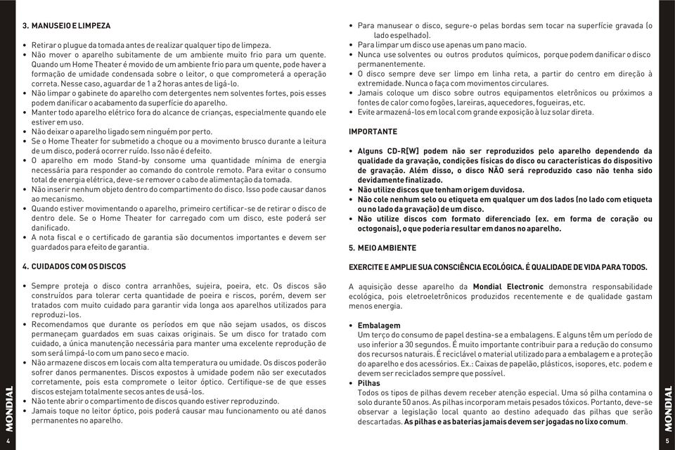 Nesse caso, aguardar de 1 a 2 horas antes de ligá-lo. Não limpar o gabinete do aparelho com detergentes nem solventes fortes, pois esses podem danificar o acabamento da superfície do aparelho.