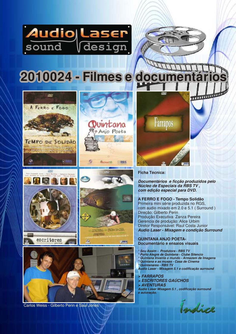1 ( Surround ) Direção: Gilberto Perin Produção Executiva: Zanza Pereira Gerencia de produção: Alice Urbim Diretor Responsável: Raul Costa Junior Audio Laser - Mixagem e condição Surround QUINTANA
