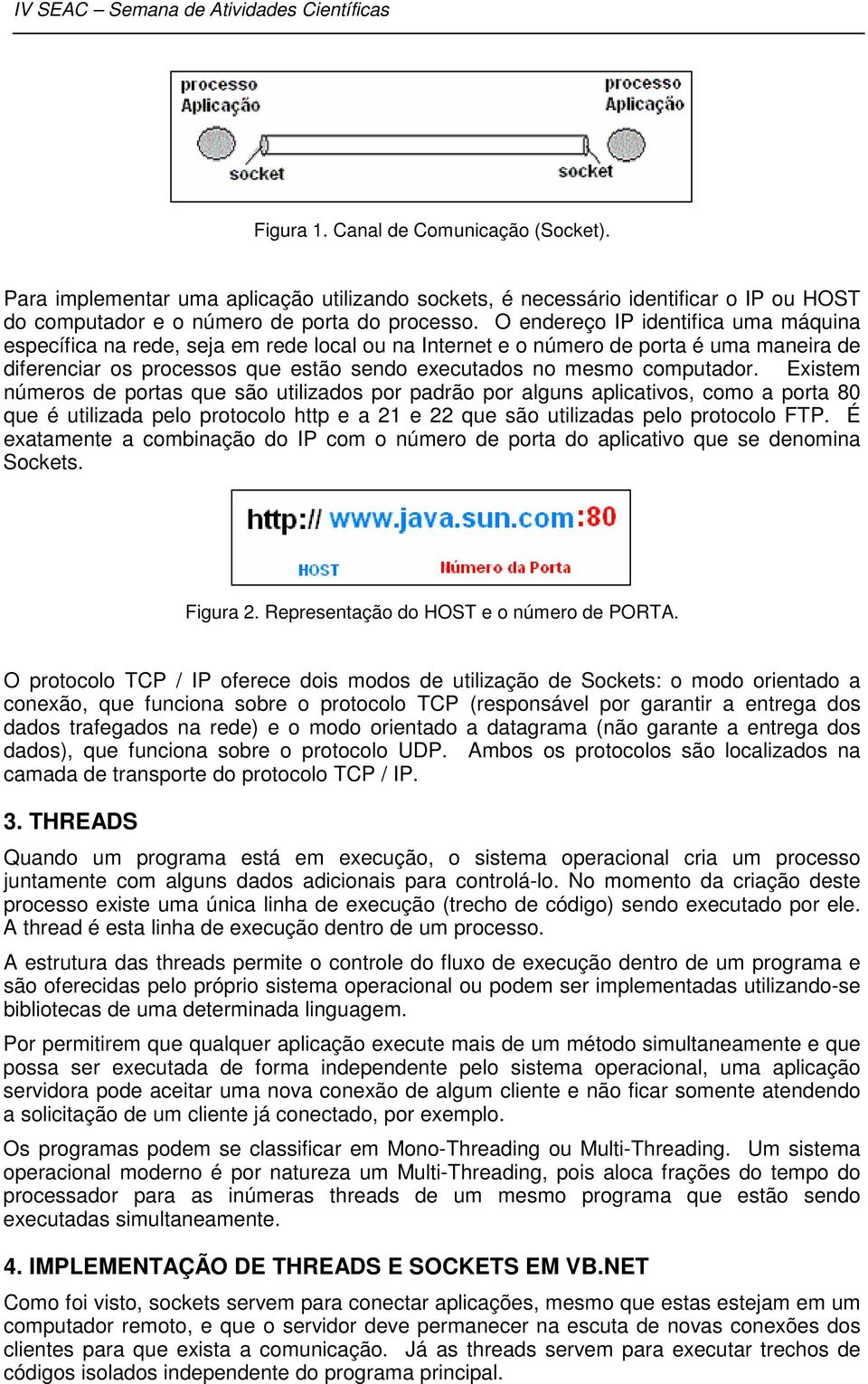 Existem números de portas que são utilizados por padrão por alguns aplicativos, como a porta 80 que é utilizada pelo protocolo http e a 21 e 22 que são utilizadas pelo protocolo FTP.