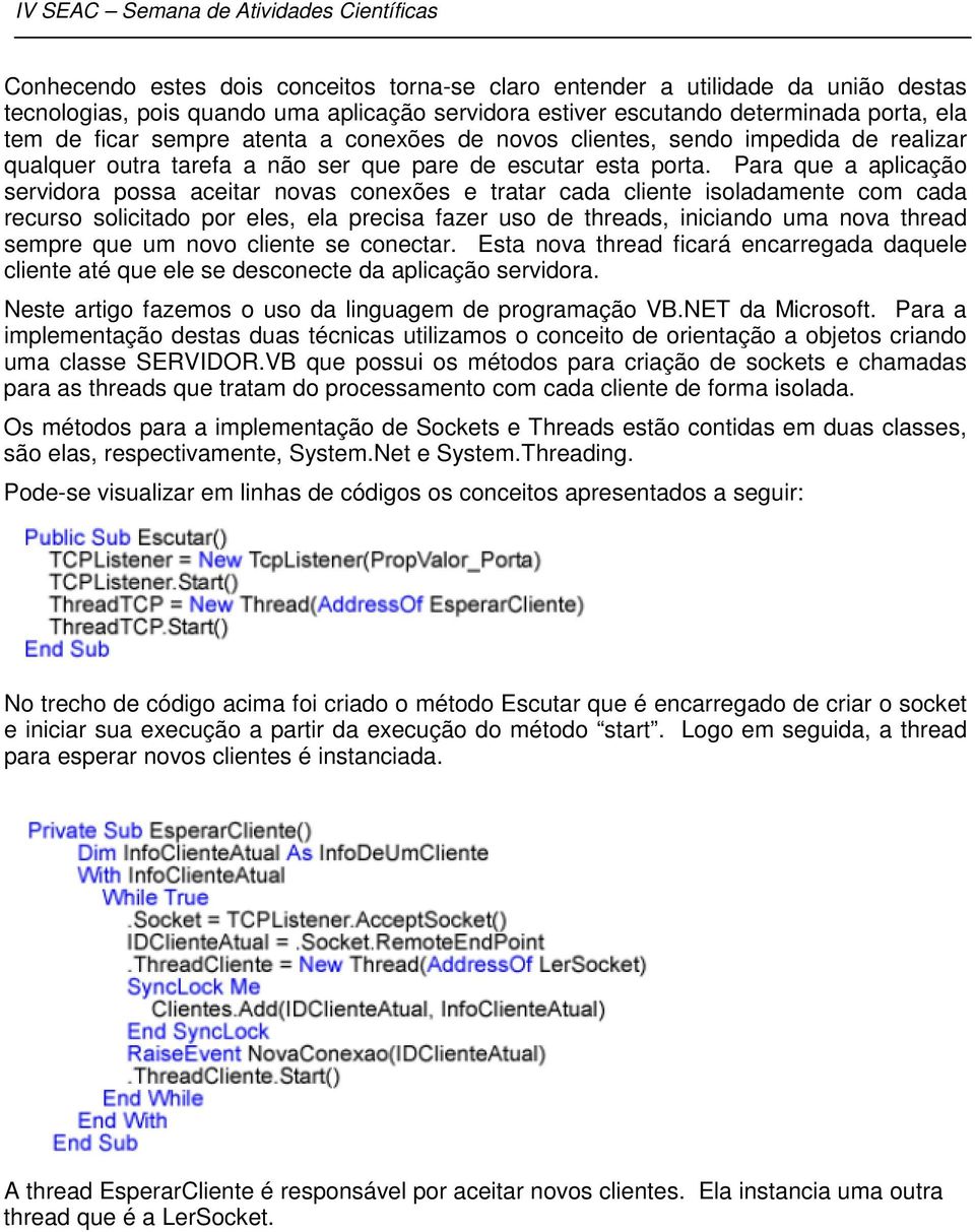 Para que a aplicação servidora possa aceitar novas conexões e tratar cada cliente isoladamente com cada recurso solicitado por eles, ela precisa fazer uso de threads, iniciando uma nova thread sempre