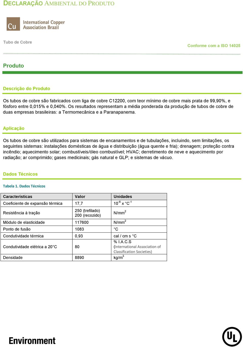 Aplicação Os tubos de cobre são utilizados para sistemas de encanamentos e de tubulações, incluindo, sem limitações, os seguintes sistemas: instalações domésticas de água e distribuição (água quente