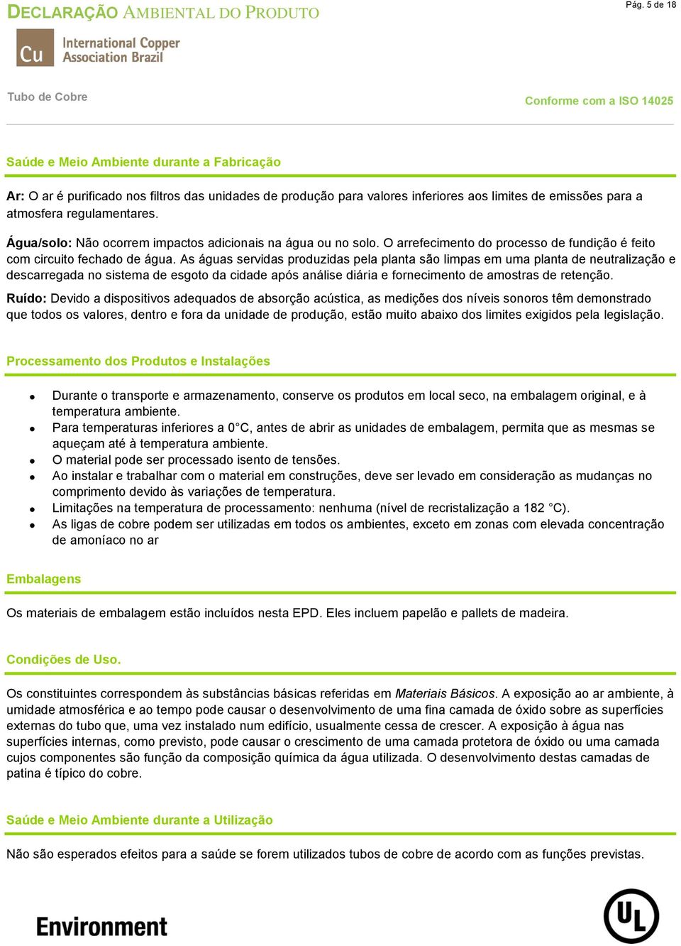 As águas servidas produzidas pela planta são limpas em uma planta de neutralização e descarregada no sistema de esgoto da cidade após análise diária e fornecimento de amostras de retenção.