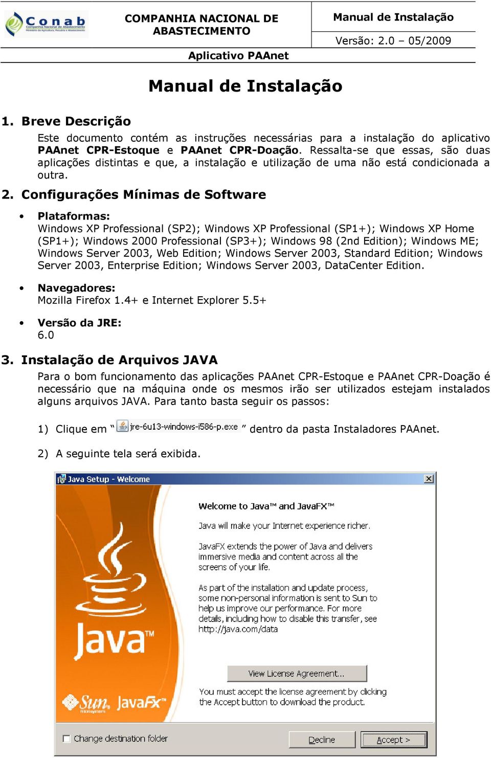 Configurações Mínimas de Software Plataformas: Windows XP Professional (SP2); Windows XP Professional (SP1+); Windows XP Home (SP1+); Windows 2000 Professional (SP3+); Windows 98 (2nd Edition);