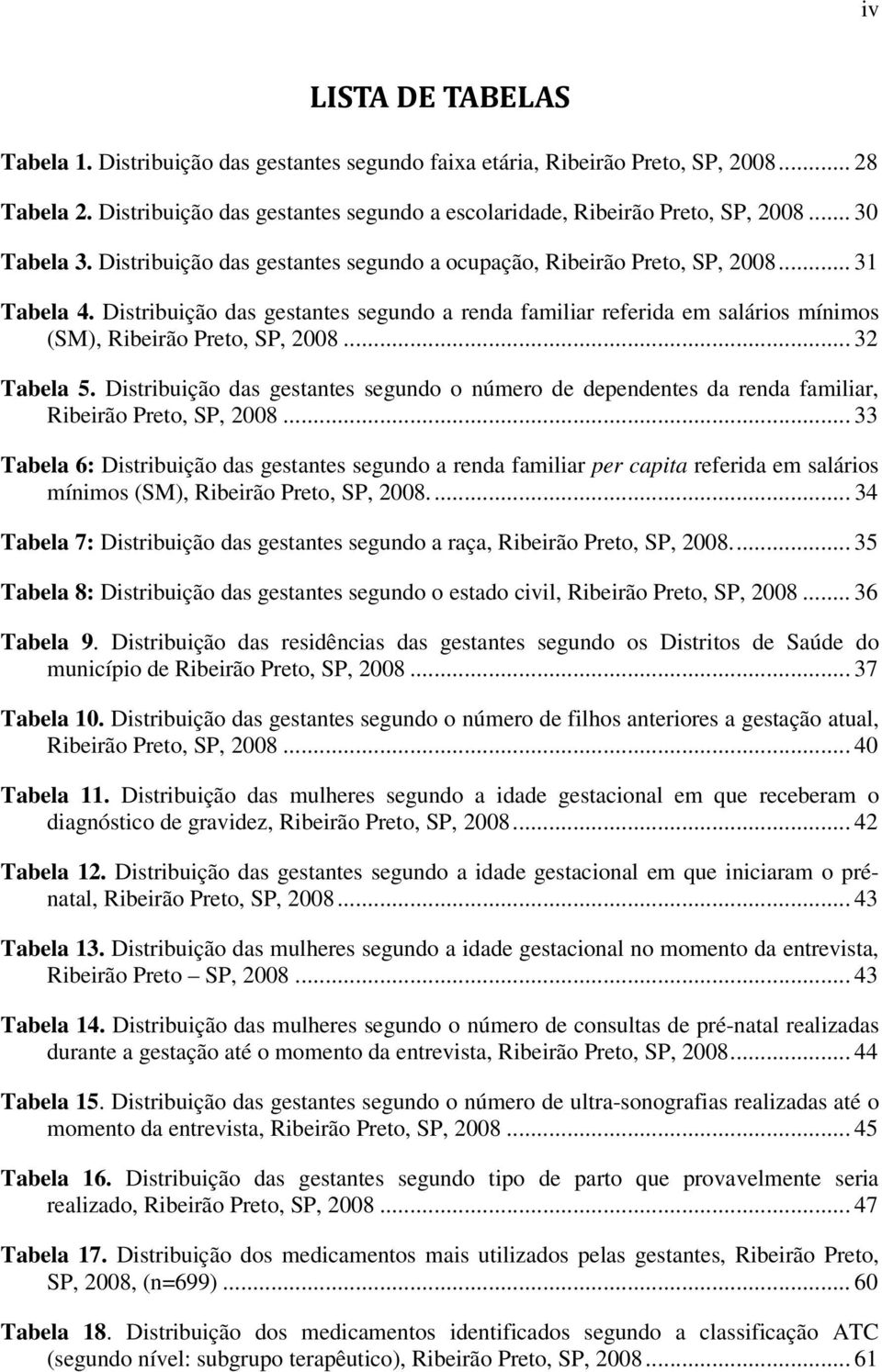 Distribuição das gestantes segundo a renda familiar referida em salários mínimos (SM), Ribeirão Preto, SP, 2008... 32 Tabela 5.