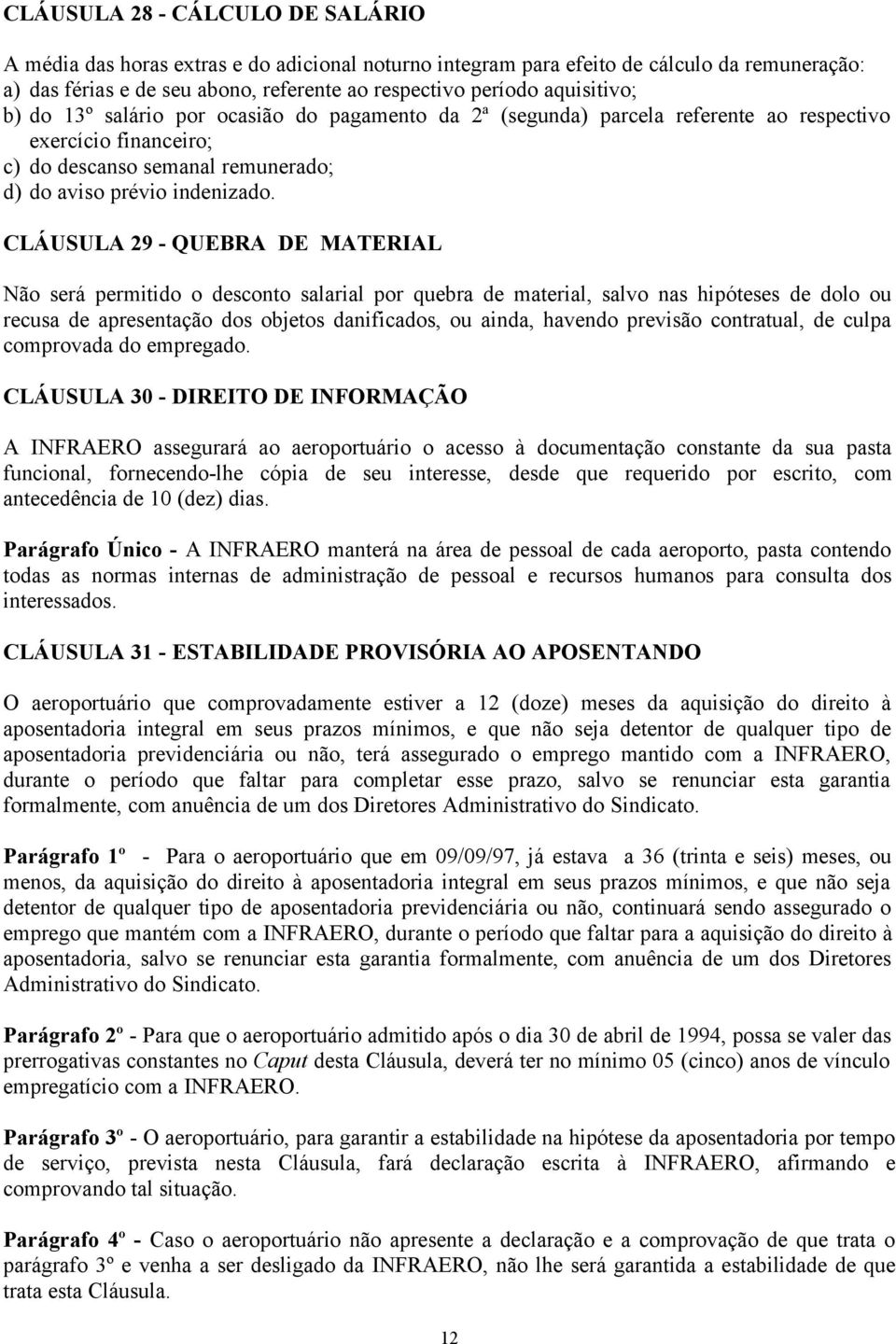 CLÁUSULA 29 - QUEBRA DE MATERIAL Não será permitido o desconto salarial por quebra de material, salvo nas hipóteses de dolo ou recusa de apresentação dos objetos danificados, ou ainda, havendo