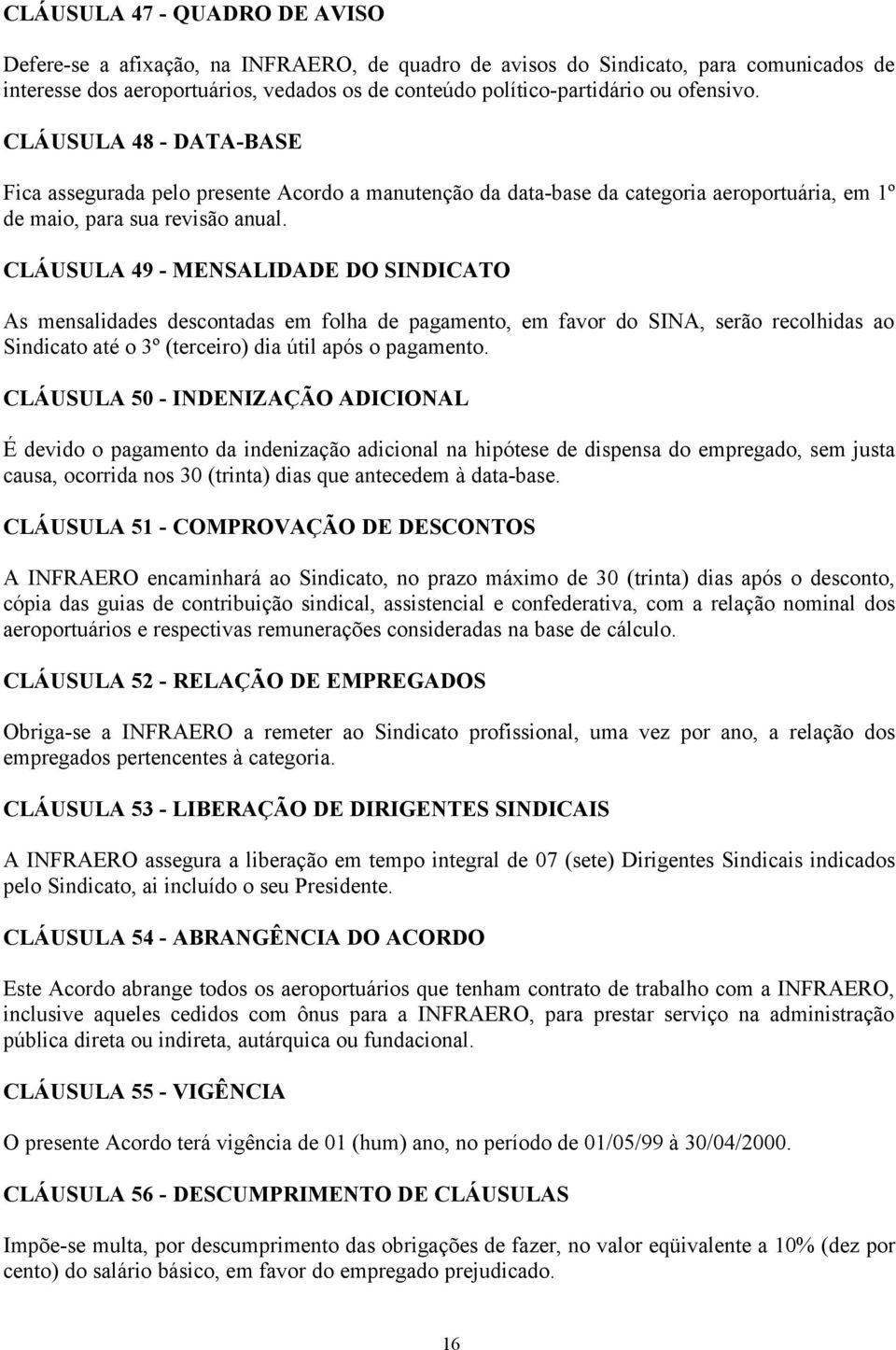 CLÁUSULA 49 - MENSALIDADE DO SINDICATO As mensalidades descontadas em folha de pagamento, em favor do SINA, serão recolhidas ao Sindicato até o 3º (terceiro) dia útil após o pagamento.