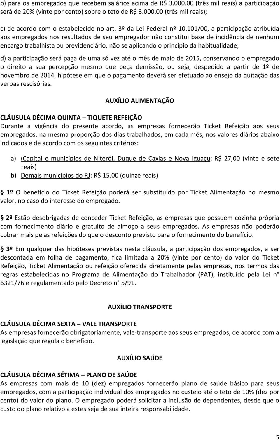 101/00, a participação atribuída aos empregados nos resultados de seu empregador não constitui base de incidência de nenhum encargo trabalhista ou previdenciário, não se aplicando o princípio da