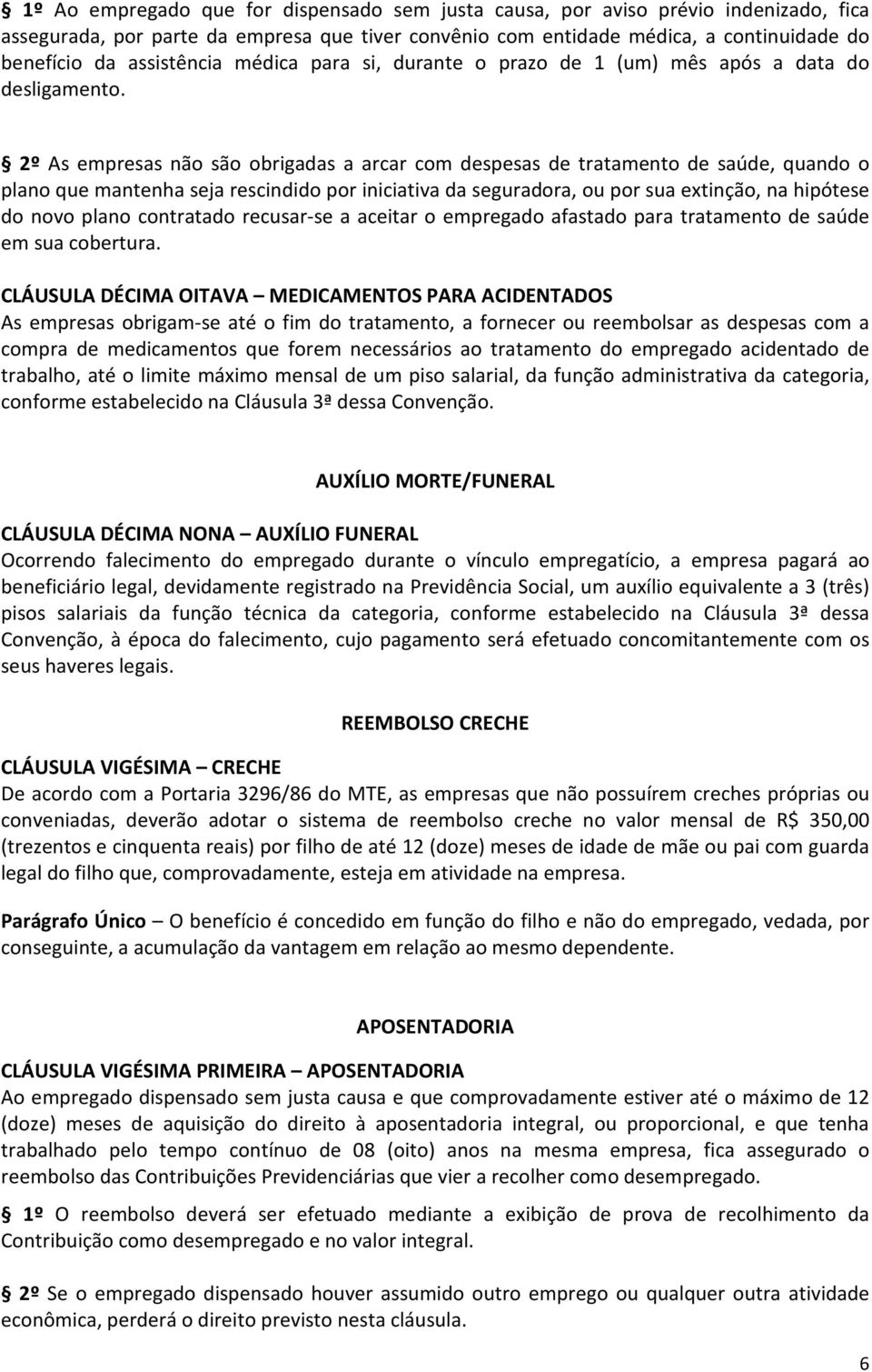 2º As empresas não são obrigadas a arcar com despesas de tratamento de saúde, quando o plano que mantenha seja rescindido por iniciativa da seguradora, ou por sua extinção, na hipótese do novo plano