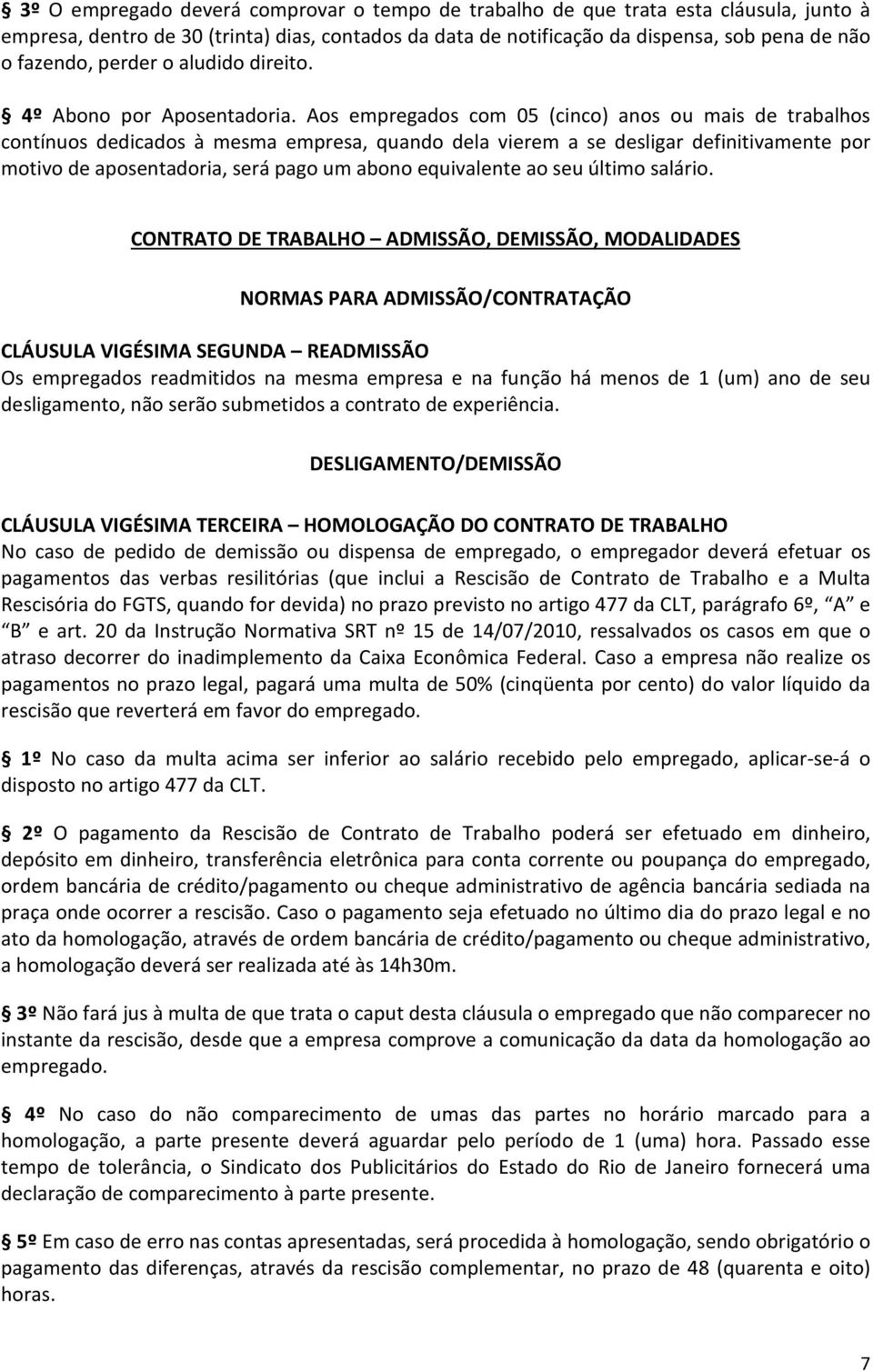 Aos empregados com 05 (cinco) anos ou mais de trabalhos contínuos dedicados à mesma empresa, quando dela vierem a se desligar definitivamente por motivo de aposentadoria, será pago um abono