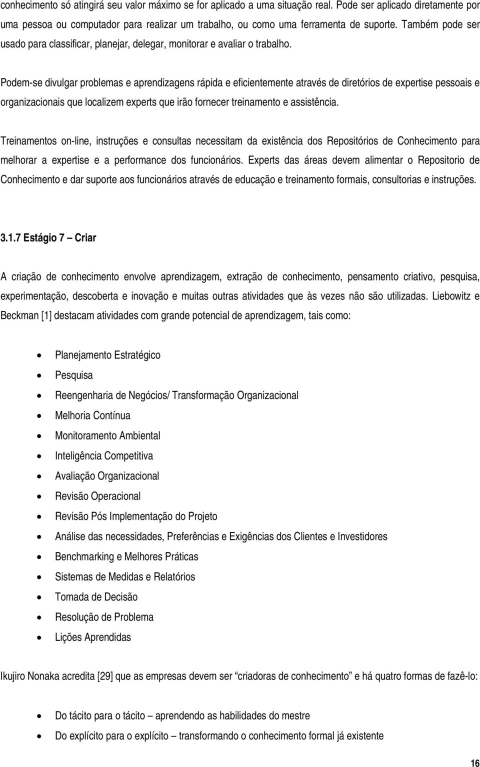 Podem-se divulgar problemas e aprendizagens rápida e eficientemente através de diretórios de expertise pessoais e organizacionais que localizem experts que irão fornecer treinamento e assistência.