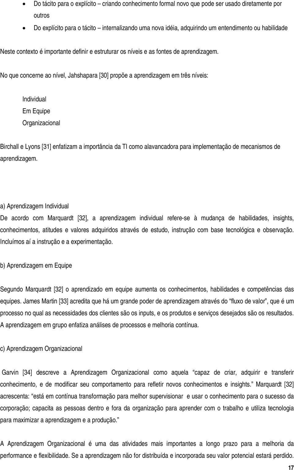 No que concerne ao nível, Jahshapara [30] propõe a aprendizagem em três níveis: Individual Em Equipe Organizacional Birchall e Lyons [31] enfatizam a importância da TI como alavancadora para