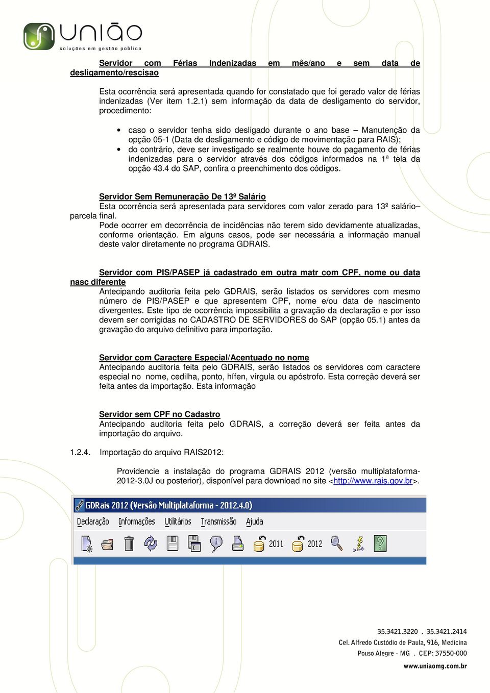 para RAIS); do contrário, deve ser investigado se realmente houve do pagamento de férias indenizadas para o servidor através dos códigos informados na 1ª tela da opção 43.