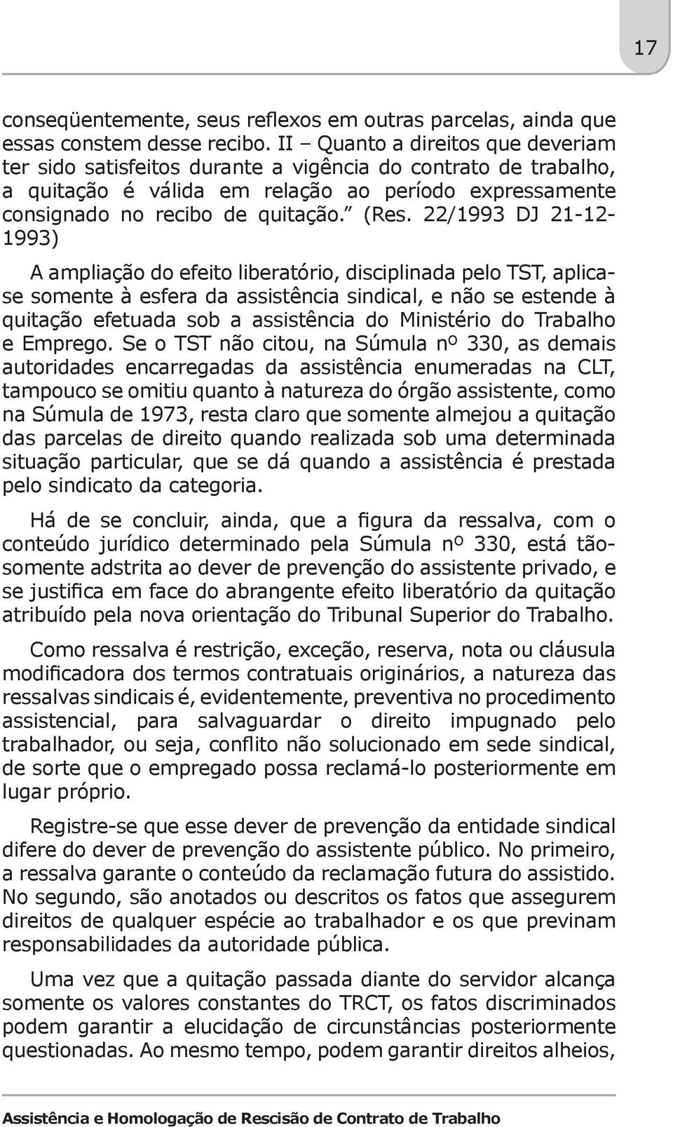 22/1993 DJ 21-12- 1993) A ampliação do efeito liberatório, disciplinada pelo TST, aplicase somente à esfera da assistência sindical, e não se estende à quitação efetuada sob a assistência do