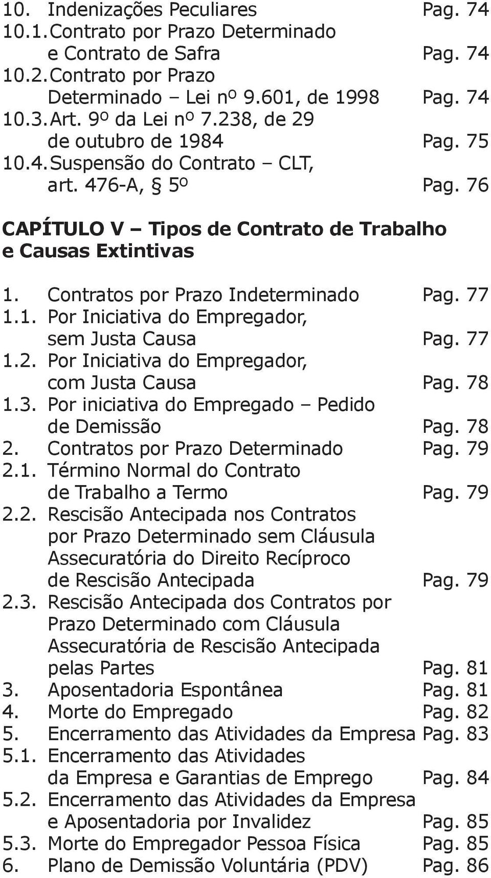 77 1.1. Por Iniciativa do Empregador, sem Justa Causa Pag. 77 1.2. Por Iniciativa do Empregador, com Justa Causa Pag. 78 1.3. Por iniciativa do Empregado Pedido de Demissão Pag. 78 2.