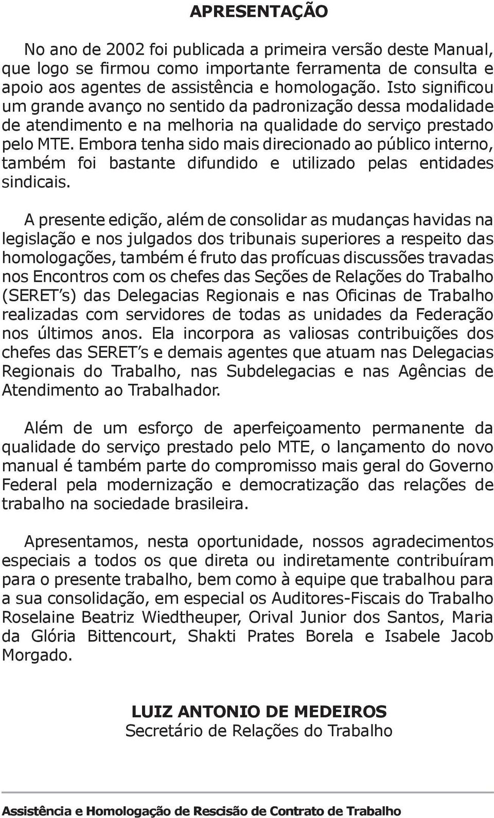 Embora tenha sido mais direcionado ao público interno, também foi bastante difundido e utilizado pelas entidades sindicais.