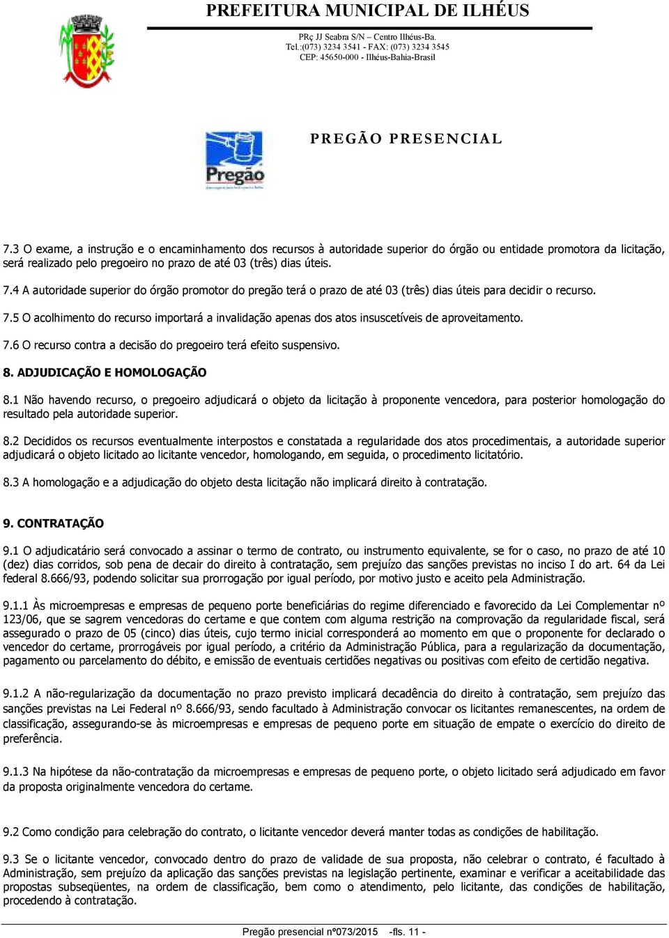 5 O acolhimento do recurso importará a invalidação apenas dos atos insuscetíveis de aproveitamento. 7.6 O recurso contra a decisão do pregoeiro terá efeito suspensivo. 8. ADJUDICAÇÃO E HOMOLOGAÇÃO 8.