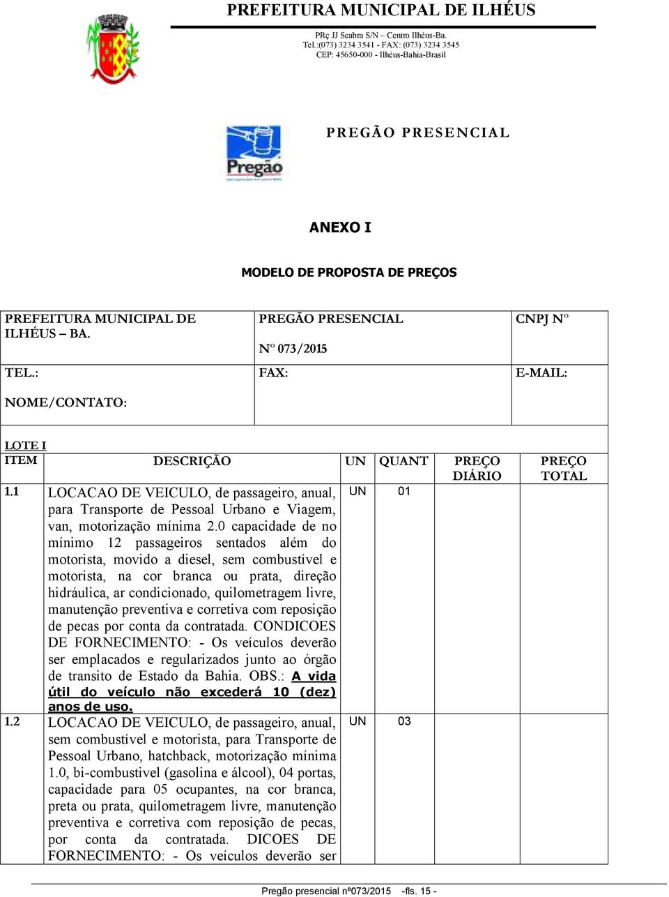 0 capacidade de no mínimo 12 passageiros sentados além do motorista, movido a diesel, sem combustível e motorista, na cor branca ou prata, direção hidráulica, ar condicionado, quilometragem livre,