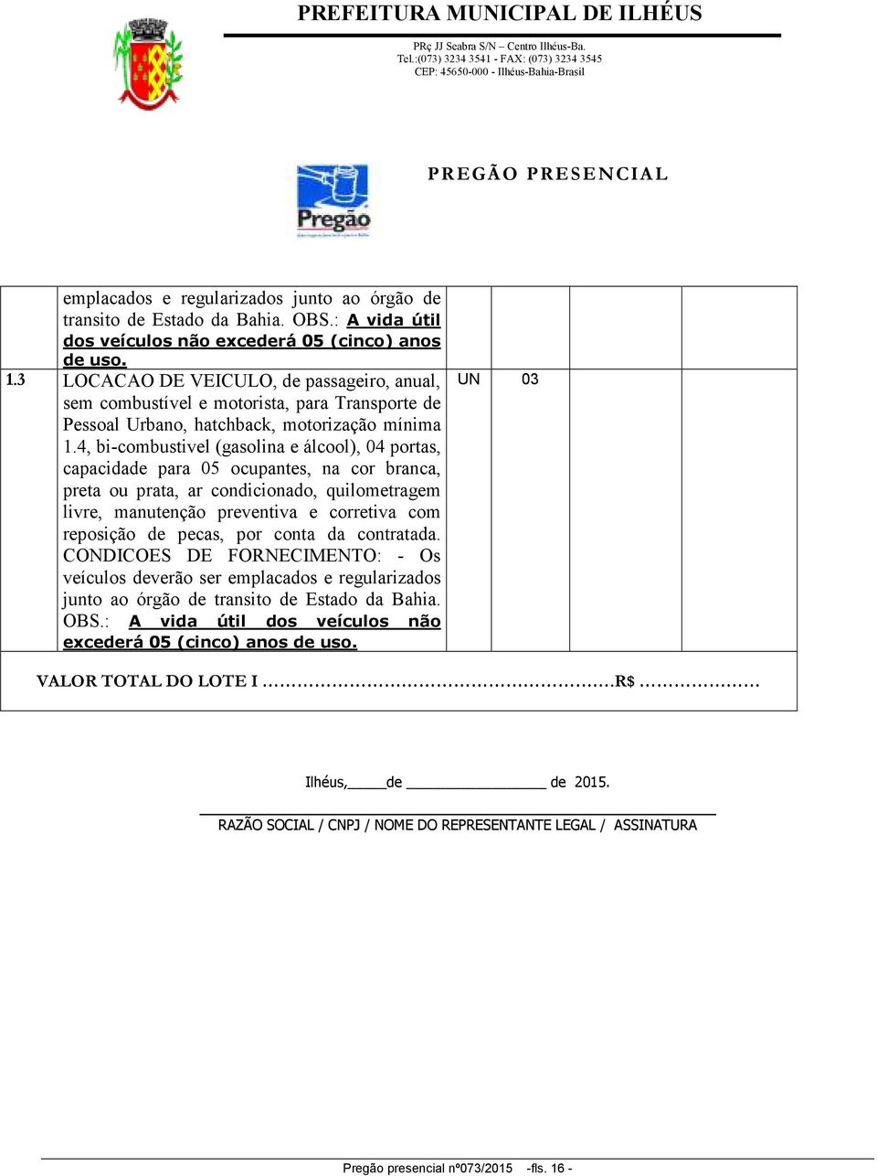 4, bi-combustivel (gasolina e álcool), 04 portas, capacidade para 05 ocupantes, na cor branca, preta ou prata, ar condicionado, quilometragem livre, manutenção preventiva e corretiva com reposição de