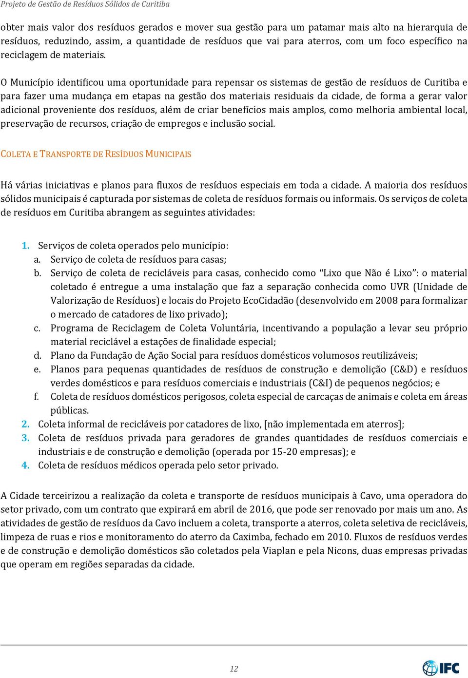 O Município identificou uma oportunidade para repensar os sistemas de gestão de resíduos de Curitiba e para fazer uma mudança em etapas na gestão dos materiais residuais da cidade, de forma a gerar