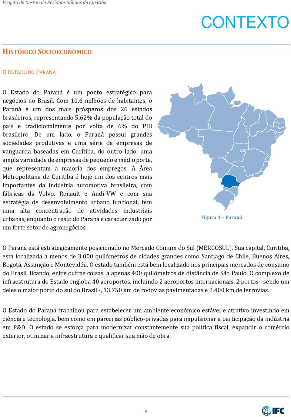 De um lado, o Paraná possui grandes sociedades produtivas e uma série de empresas de vanguarda baseadas em Curitiba, do outro lado, uma ampla variedade de empresas de pequeno e médio porte, que