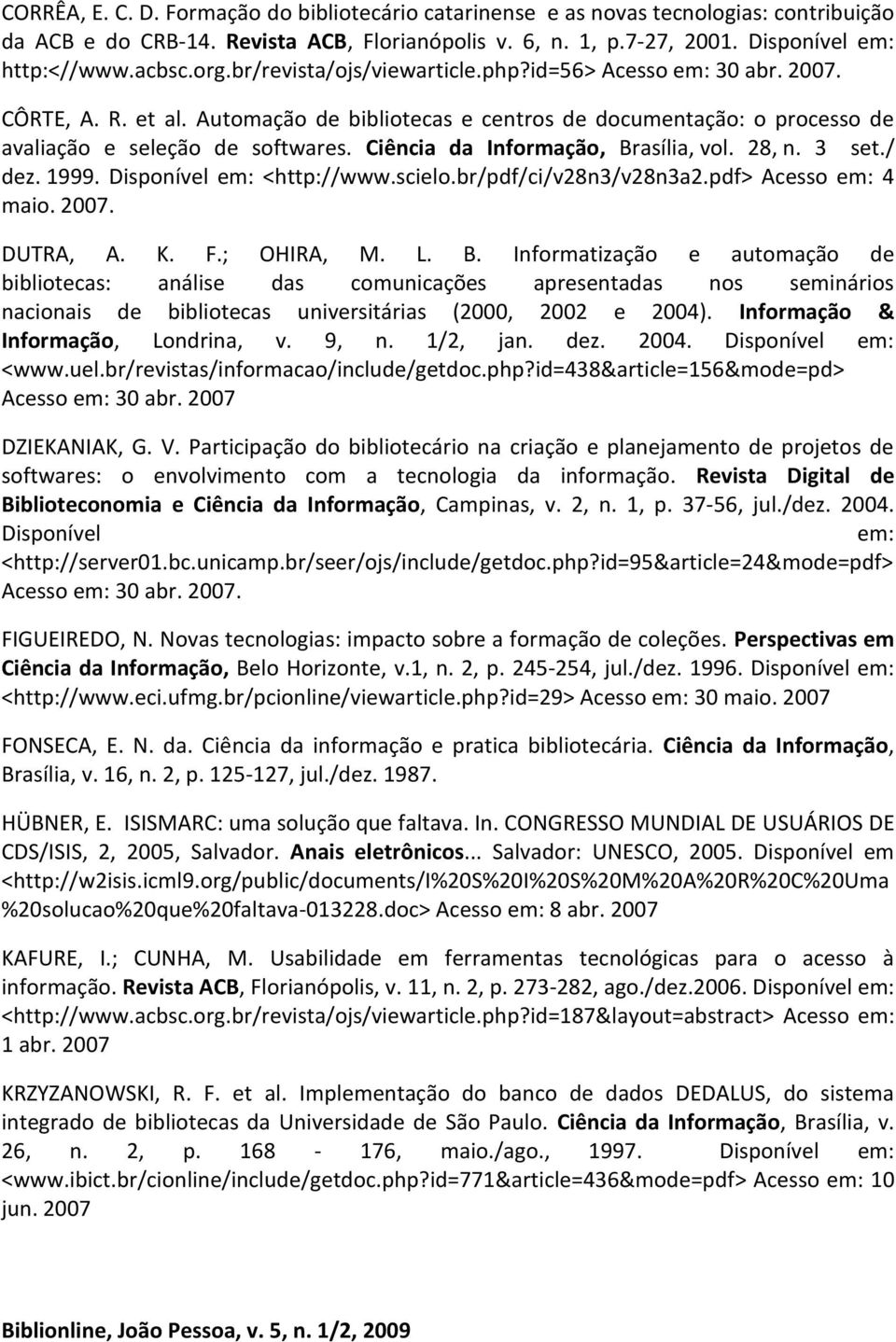 Ciência da Informação, Brasília, vol. 28, n. 3 set./ dez. 1999. Disponível em: <http://www.scielo.br/pdf/ci/v28n3/v28n3a2.pdf> Acesso em: 4 maio. 2007. DUTRA, A. K. F.; OHIRA, M. L. B. Informatização e automação de bibliotecas: análise das comunicações apresentadas nos seminários nacionais de bibliotecas universitárias (2000, 2002 e 2004).