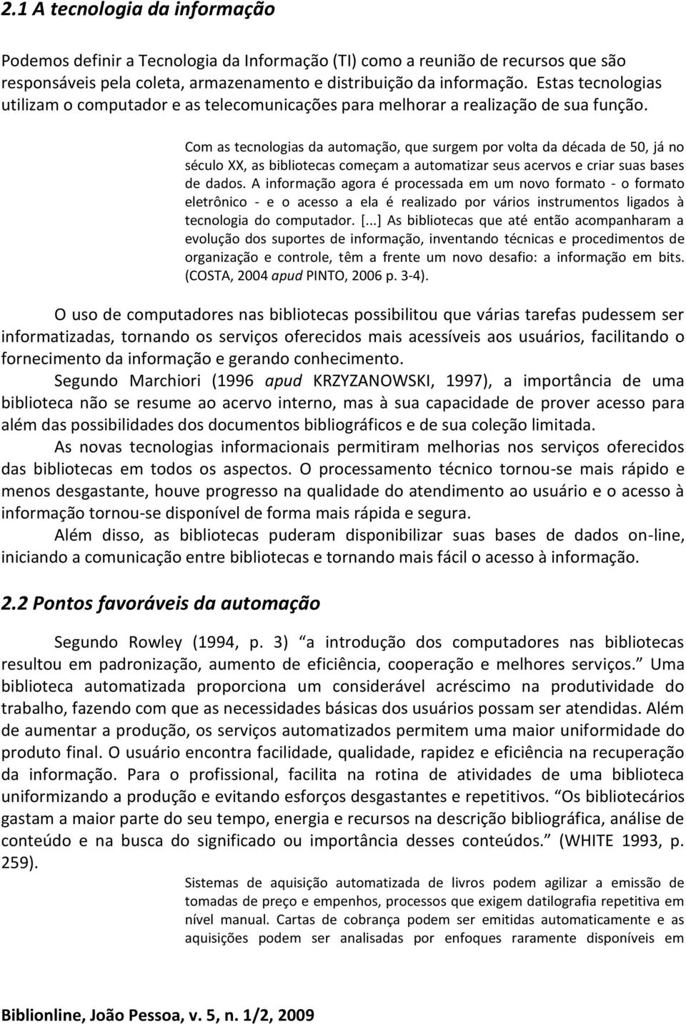 Com as tecnologias da automação, que surgem por volta da década de 50, já no século XX, as bibliotecas começam a automatizar seus acervos e criar suas bases de dados.