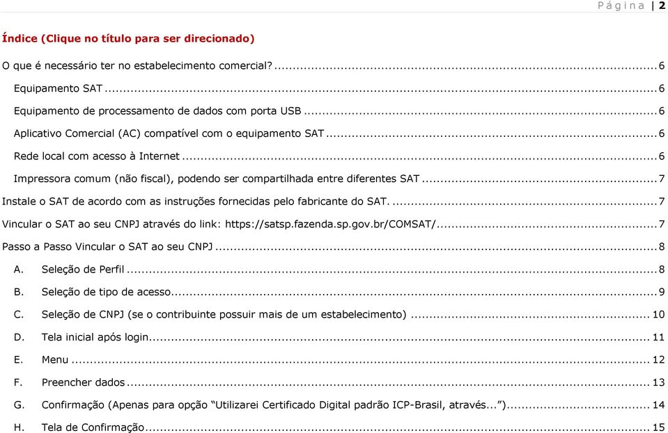 .. 7 Instale o SAT de acordo com as instruções fornecidas pelo fabricante do SAT.... 7 Vincular o SAT ao seu CNPJ através do link: https://satsp.fazenda.sp.gov.br/comsat/.