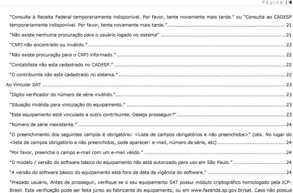 ... 22 Ao Vincular SAT... 23 Dígito verificador do número de série inválido.... 23 Situação inválida para vinculação do equipamento.... 23 Este equipamento está vinculado a outro contribuinte.