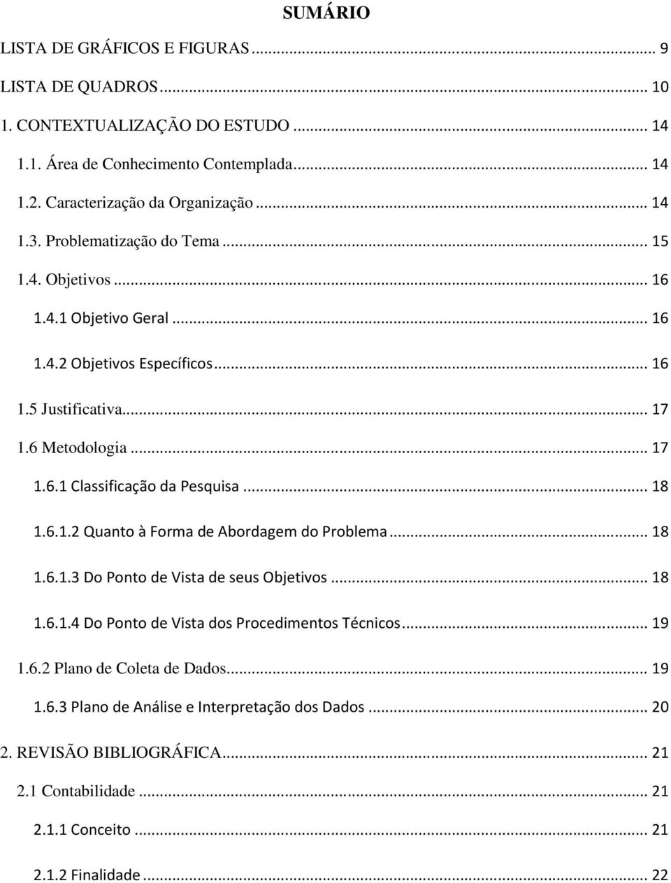 .. 18 1.6.1.2 Quanto à Forma de Abordagem do Problema... 18 1.6.1.3 Do Ponto de Vista de seus Objetivos... 18 1.6.1.4 Do Ponto de Vista dos Procedimentos Técnicos... 19 1.6.2 Plano de Coleta de Dados.