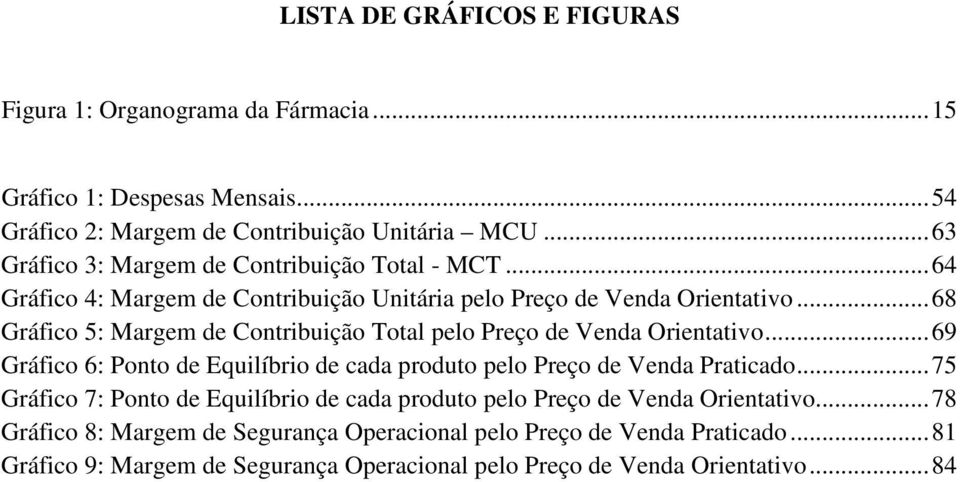 .. 68 Gráfico 5: Margem de Contribuição Total pelo Preço de Venda Orientativo... 69 Gráfico 6: Ponto de Equilíbrio de cada produto pelo Preço de Venda Praticado.